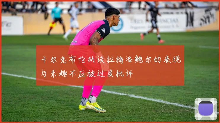 卡尔克布伦纳谈拉梅洛鲍尔的表现与乐趣不应被过度批评
