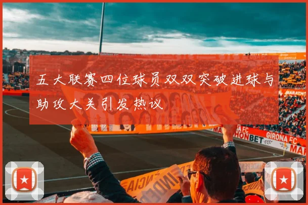 五大联赛四位球员双双突破进球与助攻大关引发热议