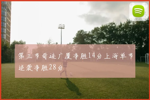 第三节奇迹广厦净胜14分上海单节逆袭净胜28分