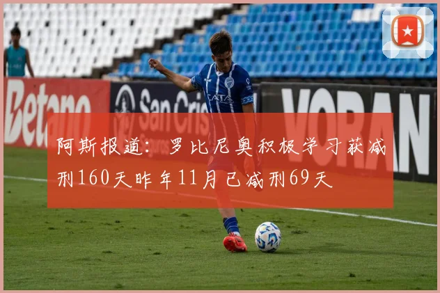 阿斯报道：罗比尼奥积极学习获减刑160天昨年11月已减刑69天