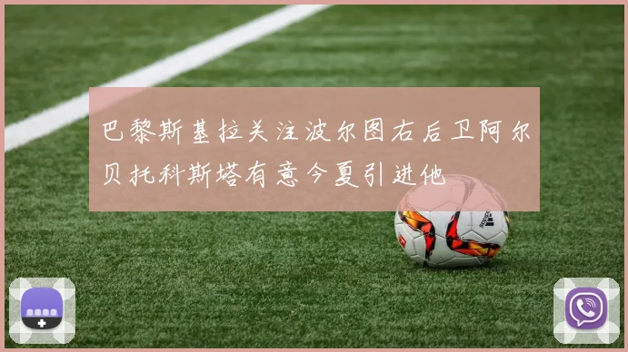 巴黎斯基拉关注波尔图右后卫阿尔贝托科斯塔有意今夏引进他