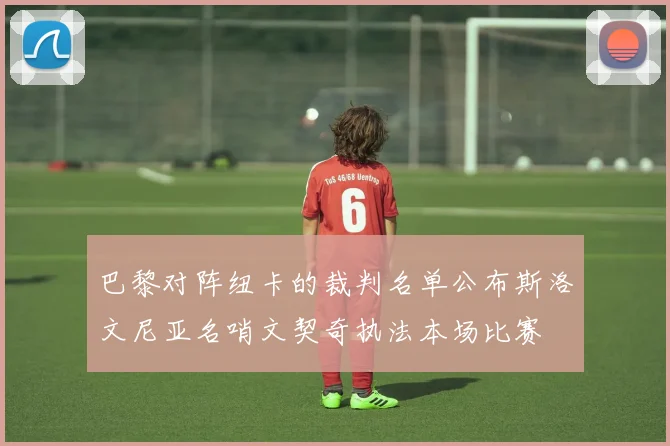 巴黎对阵纽卡的裁判名单公布斯洛文尼亚名哨文契奇执法本场比赛