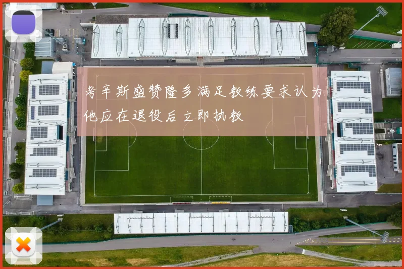 考辛斯盛赞隆多满足教练要求认为他应在退役后立即执教