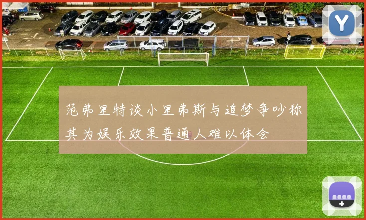 范弗里特谈小里弗斯与追梦争吵称其为娱乐效果普通人难以体会