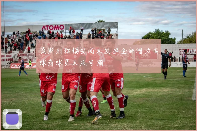 莫斯利称锡安尚未发掘全部潜力高球商球员未来可期