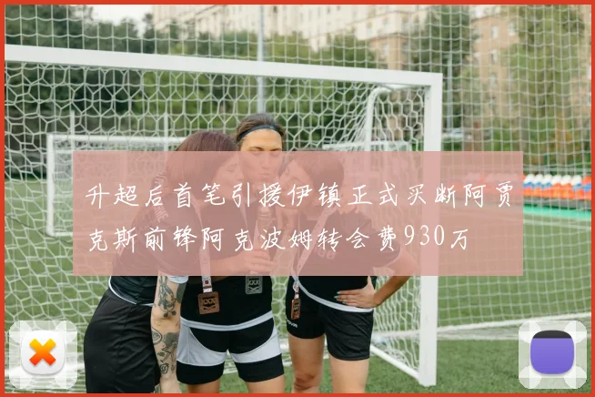 升超后首笔引援伊镇正式买断阿贾克斯前锋阿克波姆转会费930万