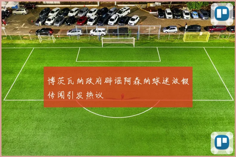 博茨瓦纳政府辟谣阿森纳球迷放假传闻引发热议